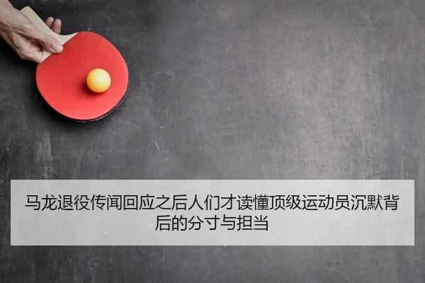 马龙退役传闻回应之后人们才读懂顶级运动员沉默背后的分寸与担当