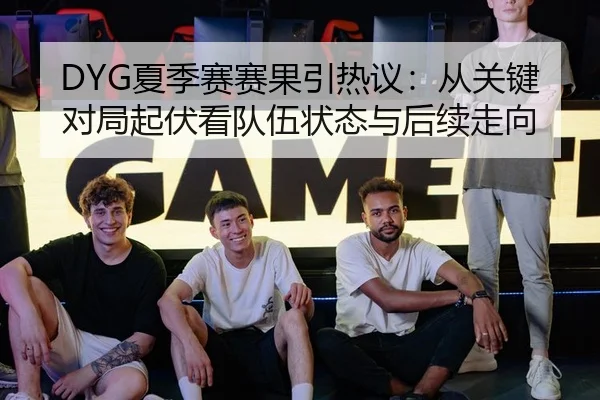 DYG夏季赛赛果引热议：从关键对局起伏看队伍状态与后续走向